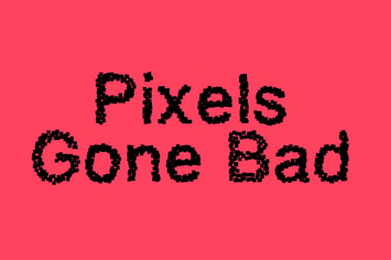 Pixels Gone Bad